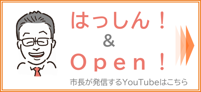 バナー：はっしんアンドオープン　市長が発信するYouTubeはこちら（YouTubeチャンネルへリンクします）（外部リンク・新しいウィンドウで開きます）