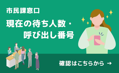 市民課窓口 現在の待ち人数・呼び出し番号 確認はこちらから(外部リンク・新しいウィンドウで開きます)